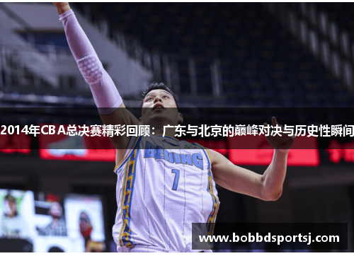 2014年CBA总决赛精彩回顾：广东与北京的巅峰对决与历史性瞬间